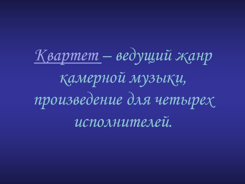Квартет – ведущий жанр камерной музыки, произведение для четырех исполнителей.